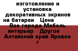 изготовление и установка декоративных экранов на батареи › Цена ­ 3 200 - Все города Мебель, интерьер » Другое   . Алтайский край,Яровое г.